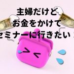 主婦がセミナーに行くには？ - 「メルマガ質問箱」シリーズ・第2弾